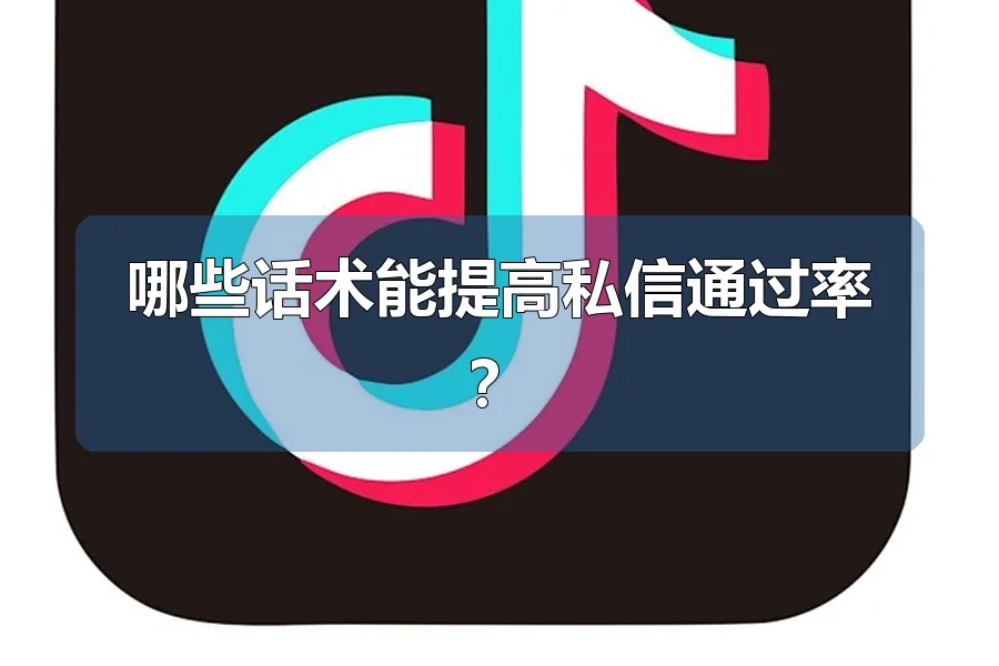 哪些话术能提高私信通过率?