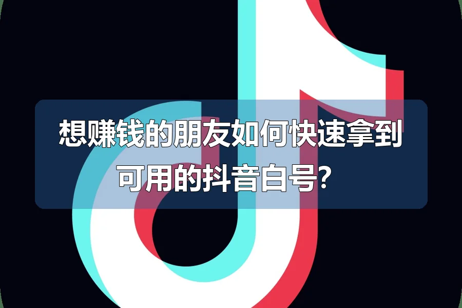 想赚钱的朋友如何快速拿到可用的抖音白号？